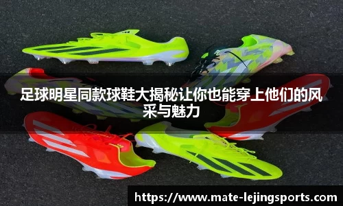 足球明星同款球鞋大揭秘让你也能穿上他们的风采与魅力